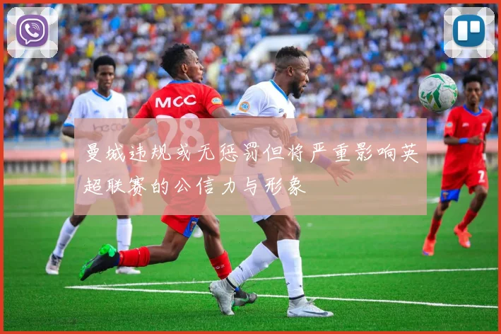 曼城违规或无惩罚但将严重影响英超联赛的公信力与形象